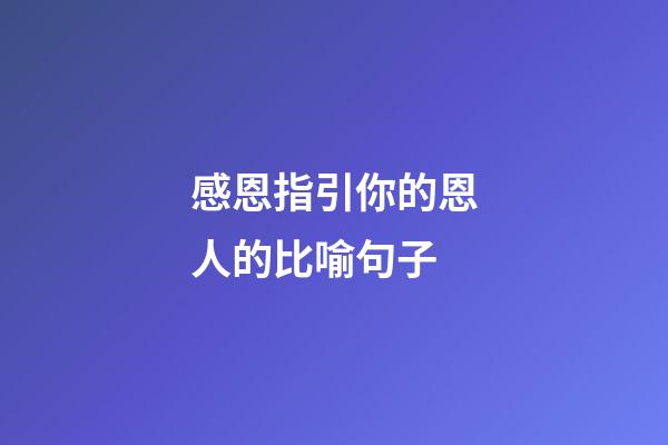 感恩指引你的恩人的比喻句子