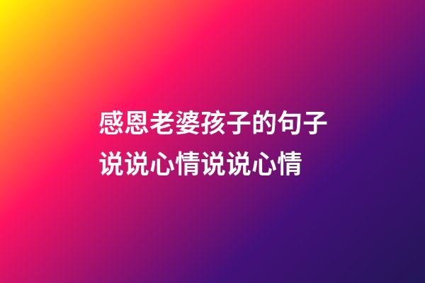 感恩老婆孩子的句子说说心情说说心情