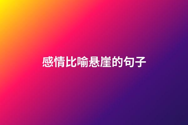 感情比喻悬崖的句子