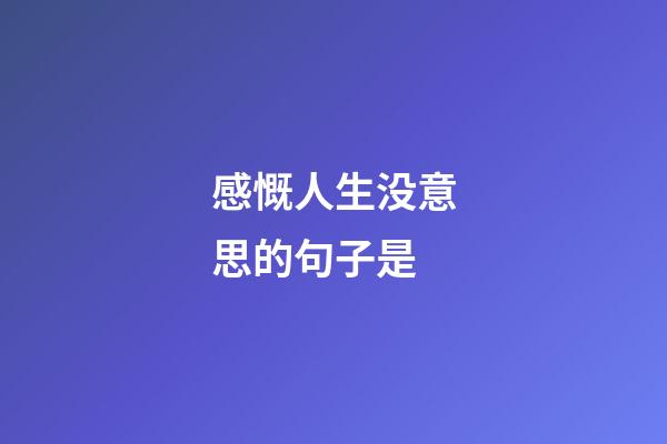 感慨人生没意思的句子是