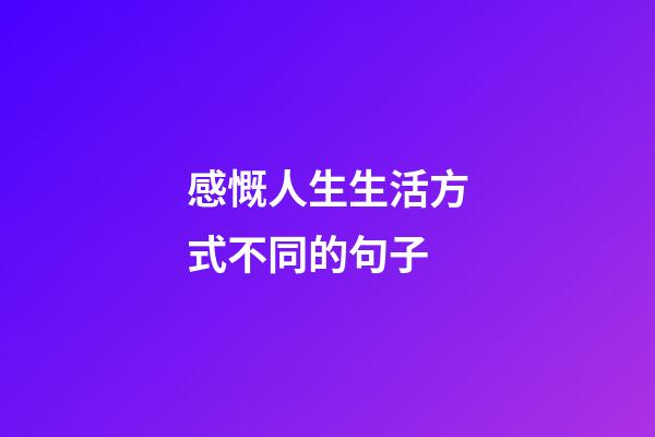 感慨人生生活方式不同的句子