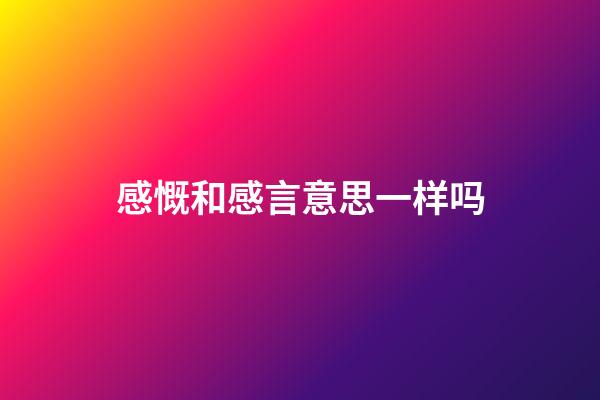 感慨和感言意思一样吗