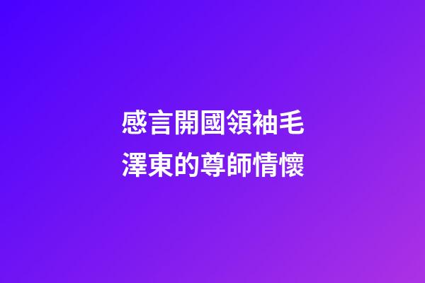 感言開國領袖毛澤東的尊師情懷