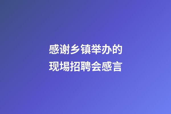 感谢乡镇举办的现埸招聘会感言