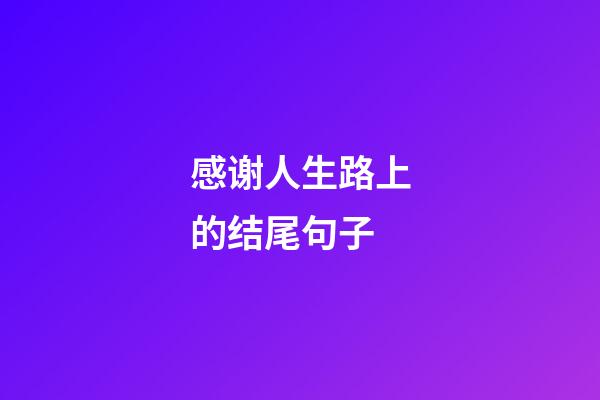 感谢人生路上的结尾句子