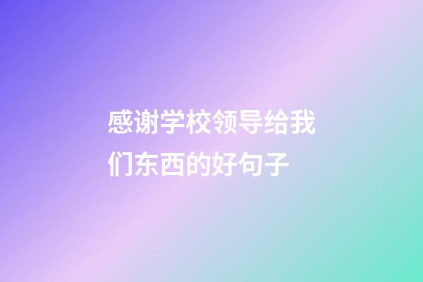 感谢学校领导给我们东西的好句子