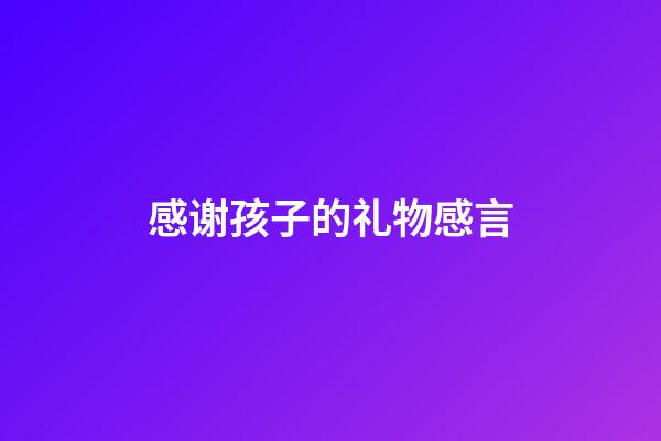 感谢孩子的礼物感言