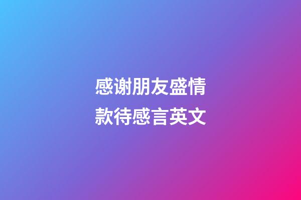 感谢朋友盛情款待感言英文