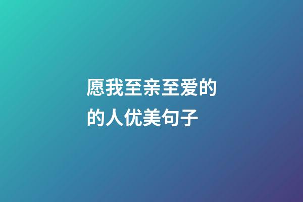 愿我至亲至爱的的人优美句子