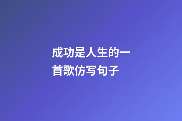 成功是人生的一首歌仿写句子