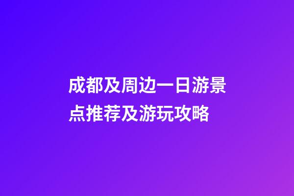 成都及周边一日游景点推荐及游玩攻略