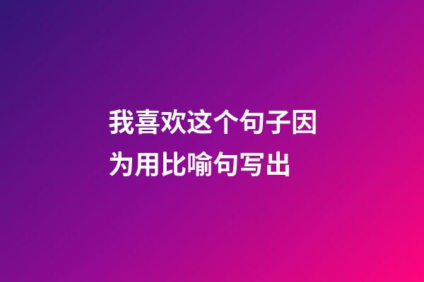 我喜欢这个句子因为用比喻句写出