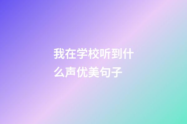 我在学校听到什么声优美句子