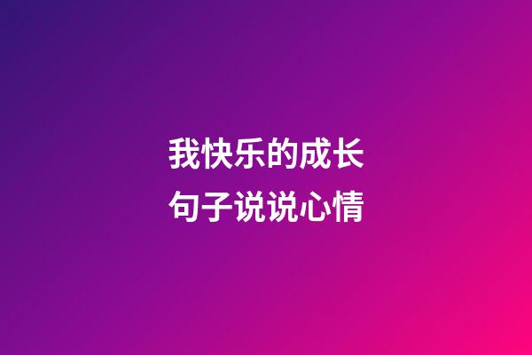 我快乐的成长句子说说心情