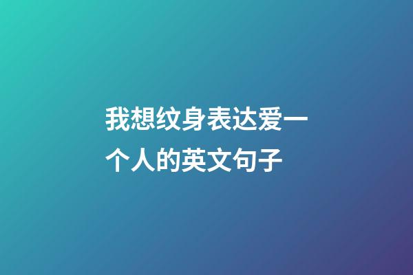 我想纹身表达爱一个人的英文句子