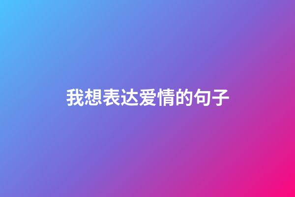 我想表达爱情的句子