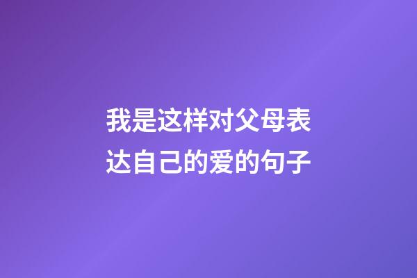 我是这样对父母表达自己的爱的句子