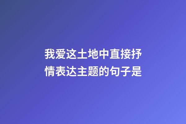 我爱这土地中直接抒情表达主题的句子是