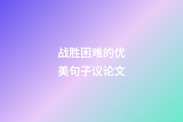 战胜困难的优美句子议论文