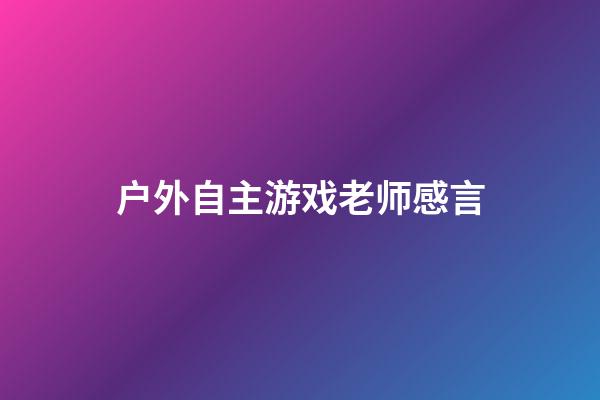 户外自主游戏老师感言