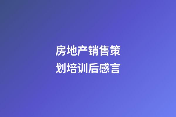 房地产销售策划培训后感言