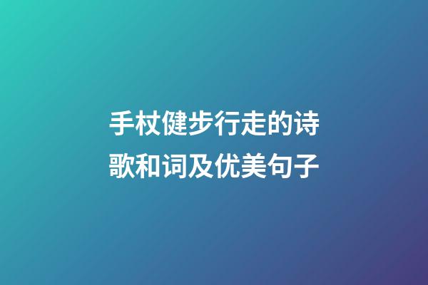 手杖健步行走的诗歌和词及优美句子