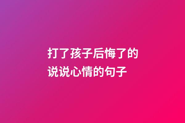 打了孩子后悔了的说说心情的句子