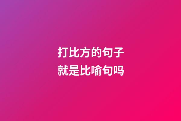 打比方的句子就是比喻句吗