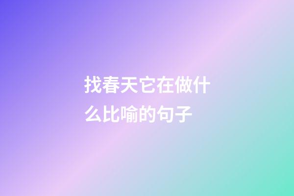 找春天它在做什么比喻的句子