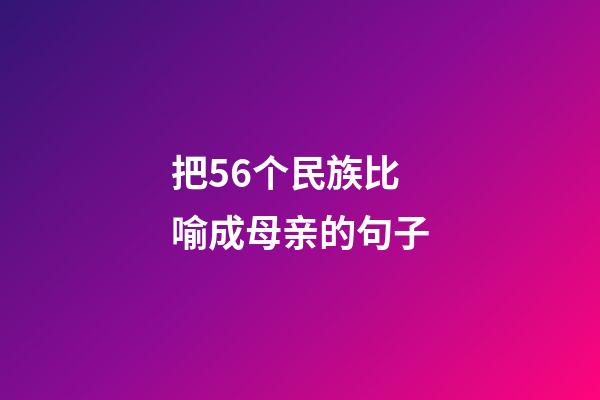 把56个民族比喻成母亲的句子