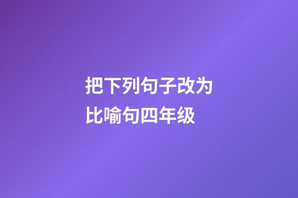 把下列句子改为比喻句四年级