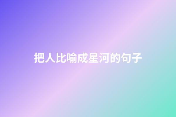 把人比喻成星河的句子