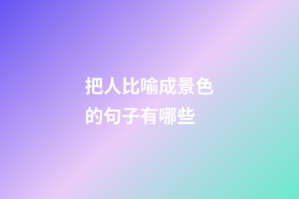 把人比喻成景色的句子有哪些