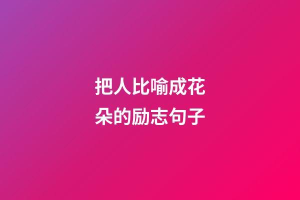 把人比喻成花朵的励志句子