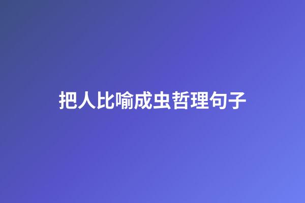 把人比喻成虫哲理句子