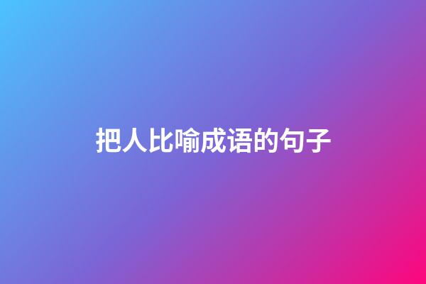 把人比喻成语的句子