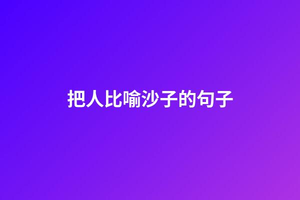 把人比喻沙子的句子