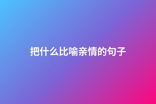 把什么比喻亲情的句子