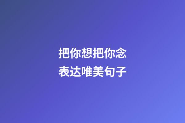 把你想把你念表达唯美句子