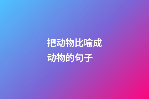 把动物比喻成动物的句子