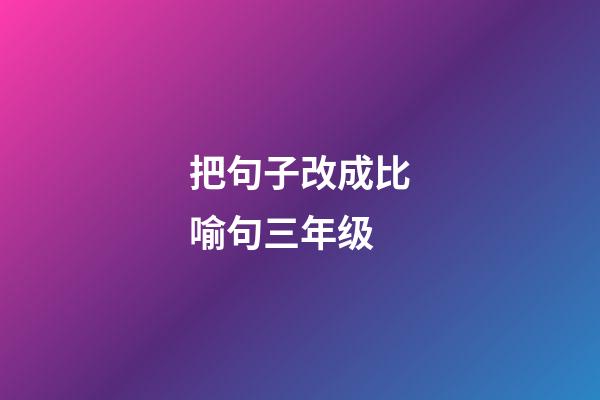 把句子改成比喻句三年级