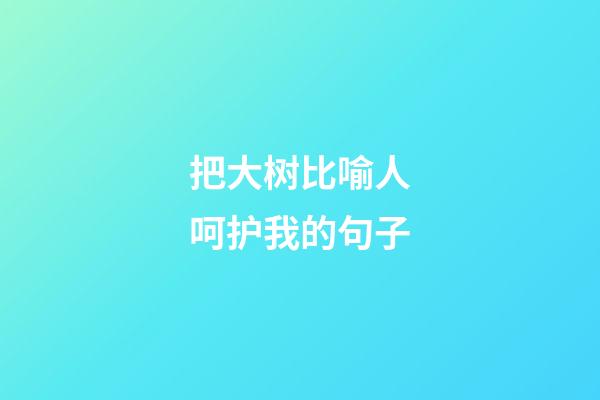 把大树比喻人呵护我的句子