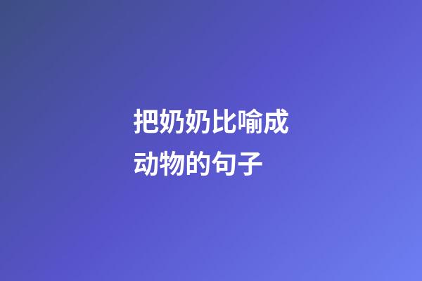 把奶奶比喻成动物的句子