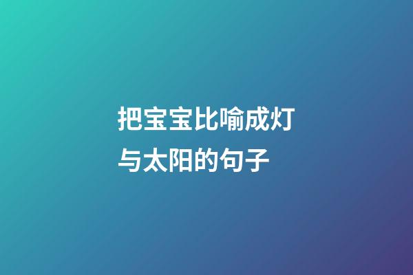 把宝宝比喻成灯与太阳的句子