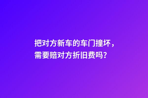 把对方新车的车门撞坏，需要赔对方折旧费吗？