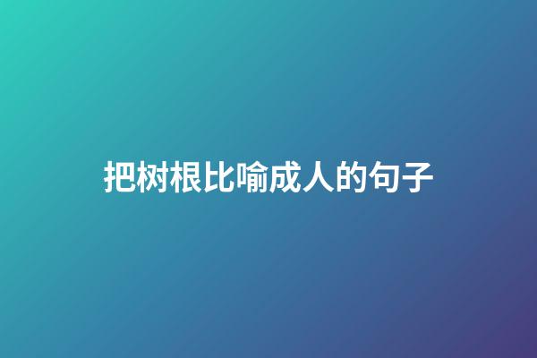 把树根比喻成人的句子