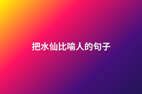 把水仙比喻人的句子