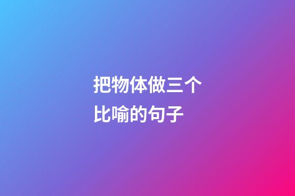 把物体做三个比喻的句子