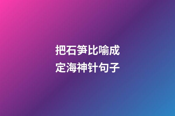 把石笋比喻成定海神针句子