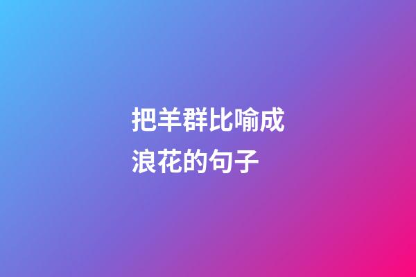 把羊群比喻成浪花的句子